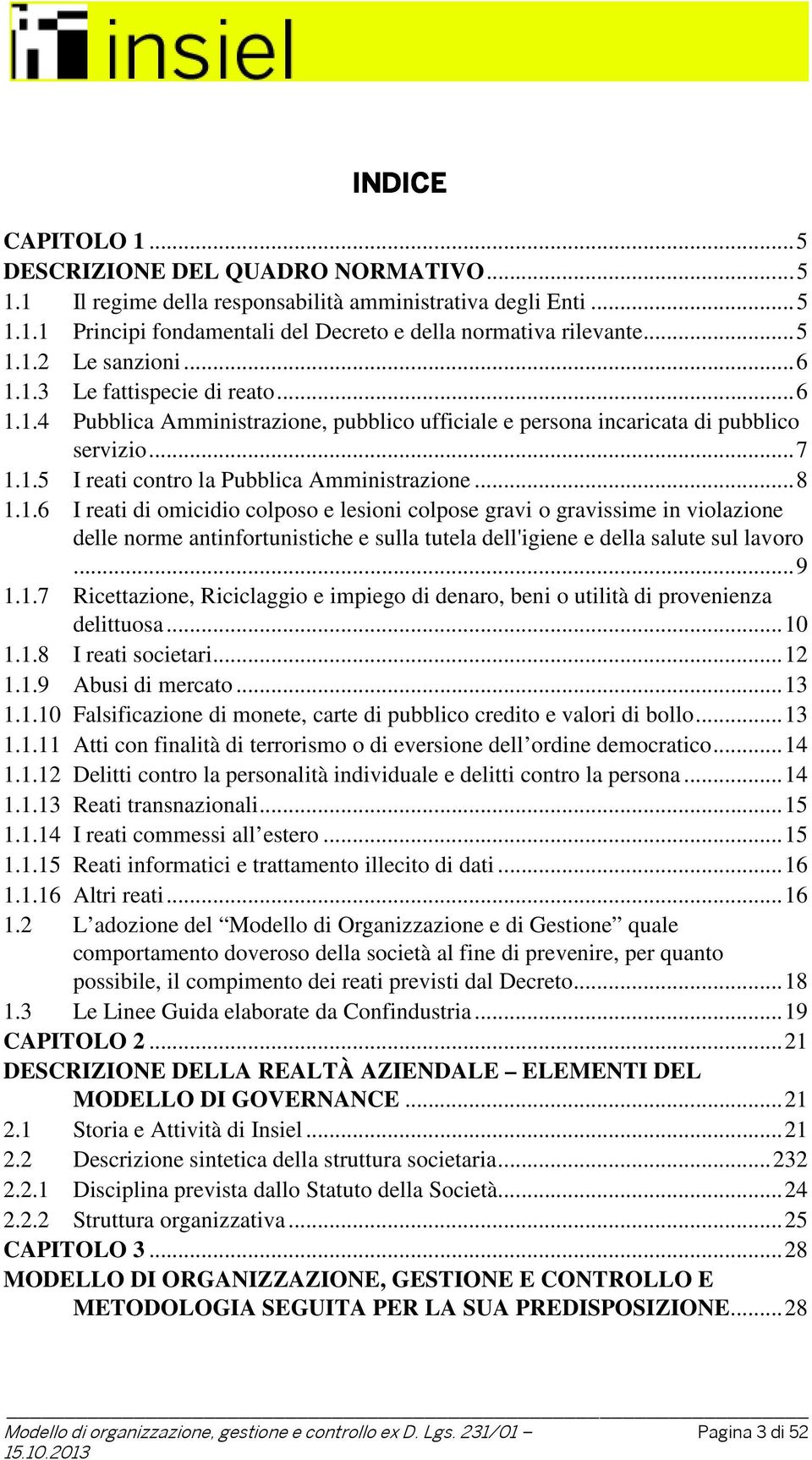 .. 9 1.1.7 Ricettazione, Riciclaggio e impiego di denaro, beni o utilità di provenienza delittuosa... 10 1.1.8 I reati societari... 12 1.1.9 Abusi di mercato... 13 1.1.10 Falsificazione di monete, carte di pubblico credito e valori di bollo.