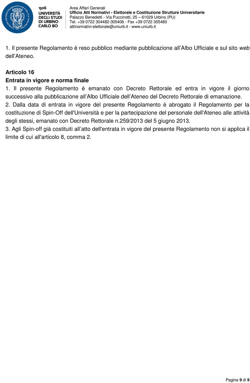 Dalla data di entrata in vigore del presente Regolamento è abrogato il Regolamento per la costituzione di Spin-Off dell'università e per la partecipazione del personale dell'ateneo alle