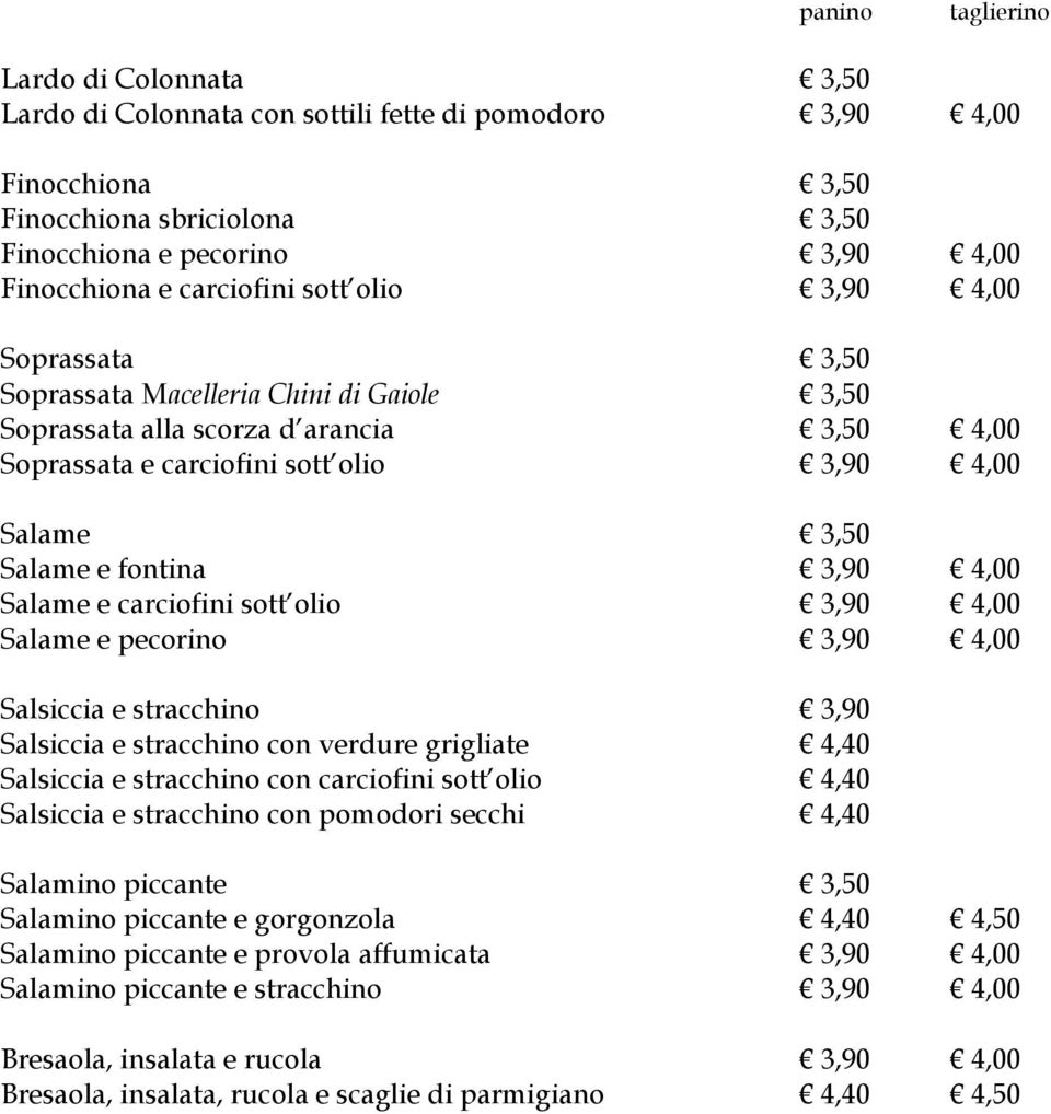 fontina 3,90 4,00 Salame e carciofini sott olio 3,90 4,00 Salame e pecorino 3,90 4,00 Salsiccia e stracchino 3,90 Salsiccia e stracchino con verdure grigliate 4,40 Salsiccia e stracchino con