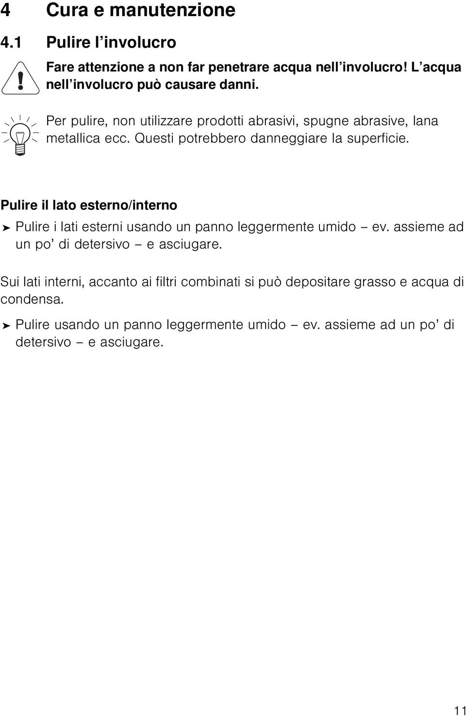 Pulire il lato esterno/interno Pulire i lati esterni usando un panno leggermente umido ev. assieme ad un po di detersivo e asciugare.