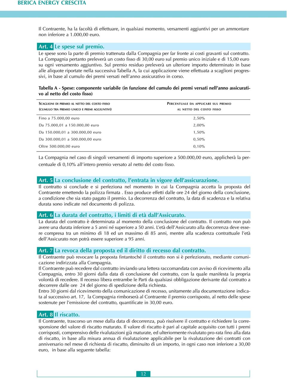 La Compagnia pertanto preleverà un costo fisso di 30,00 euro sul premio unico iniziale e di 15,00 euro su ogni versamento aggiuntivo.