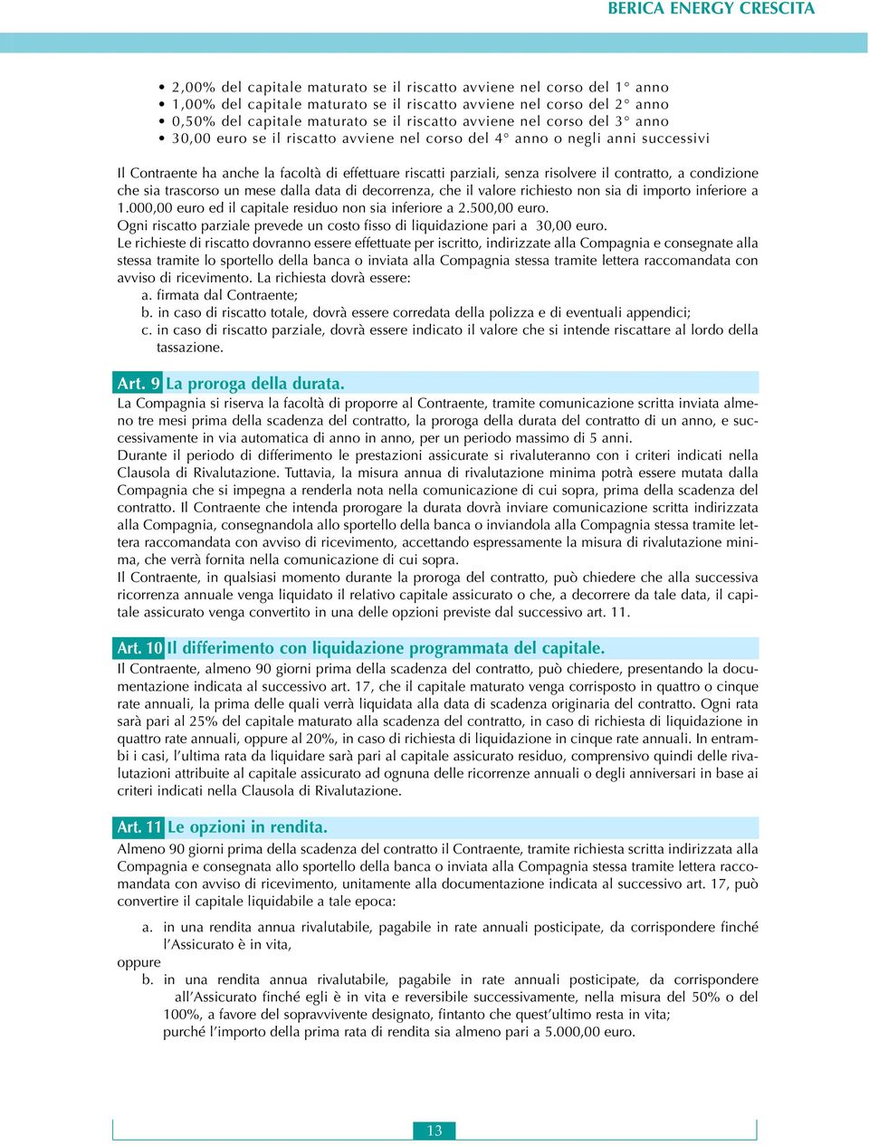 condizione che sia trascorso un mese dalla data di decorrenza, che il valore richiesto non sia di importo inferiore a 1.000,00 euro ed il capitale residuo non sia inferiore a 2.500,00 euro.