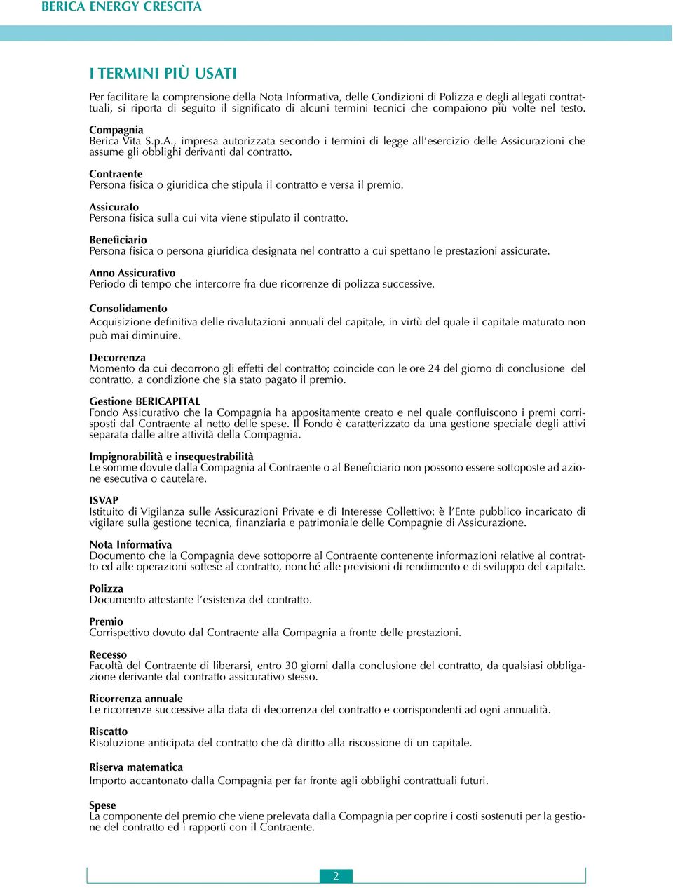 Contraente Persona fisica o giuridica che stipula il contratto e versa il premio. Assicurato Persona fisica sulla cui vita viene stipulato il contratto.