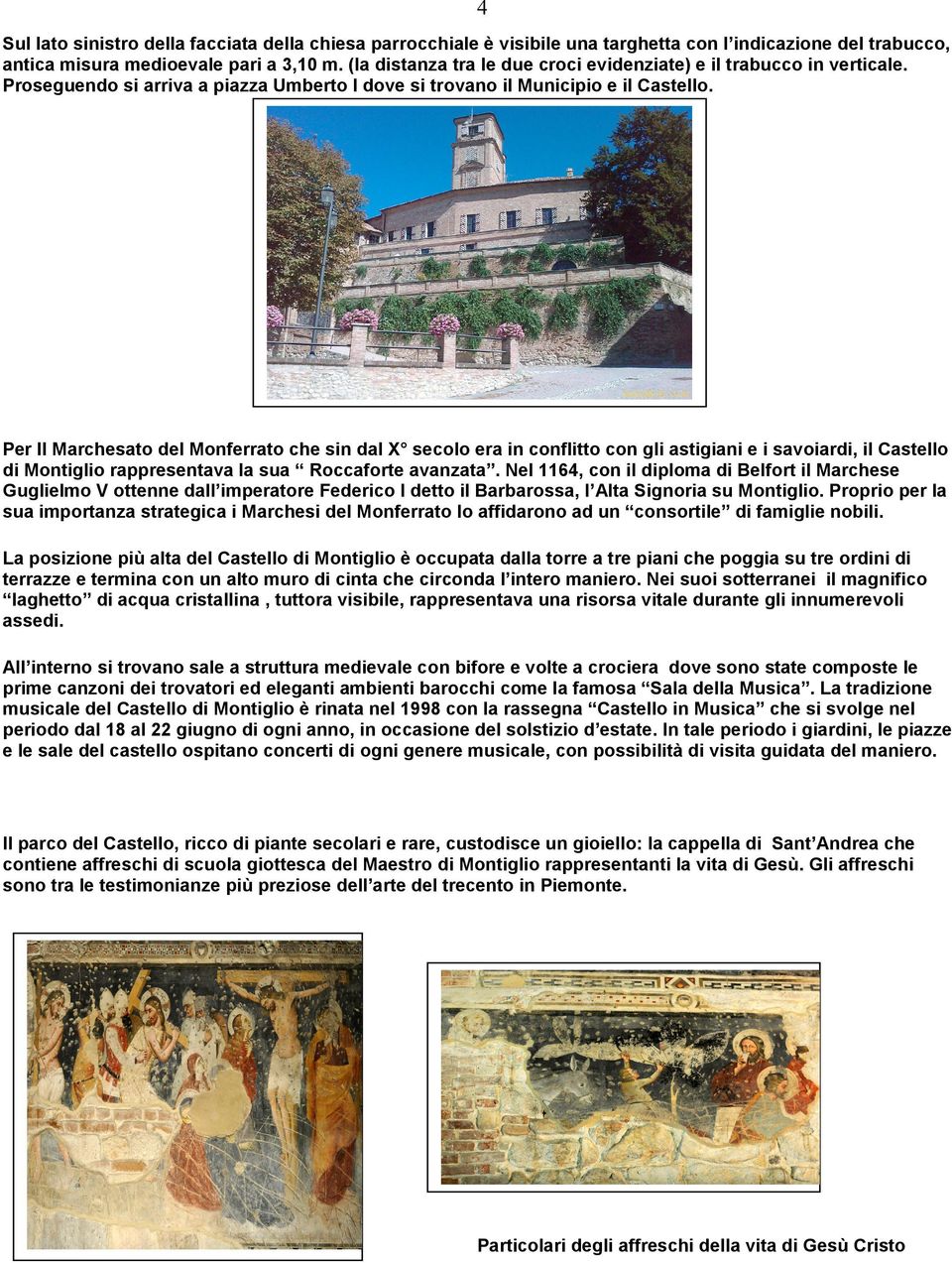 Per Il Marchesato del Monferrato che sin dal X secolo era in conflitto con gli astigiani e i savoiardi, il Castello di Montiglio rappresentava la sua Roccaforte avanzata.