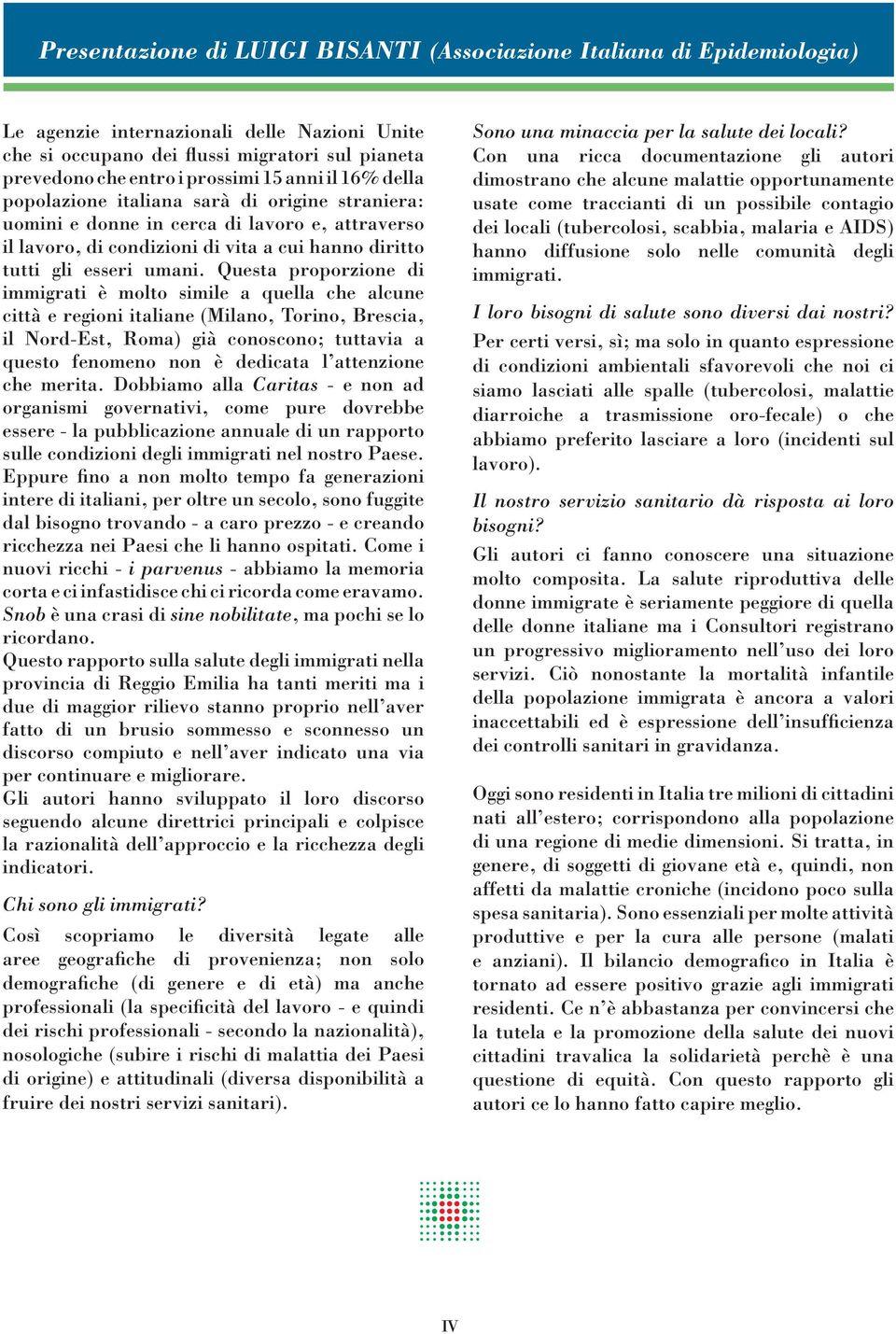 Questa proporzione di immigrati è molto simile a quella che alcune città e regioni italiane (Milano, Torino, Brescia, il Nord-Est, Roma) già conoscono; tuttavia a questo fenomeno non è dedicata l