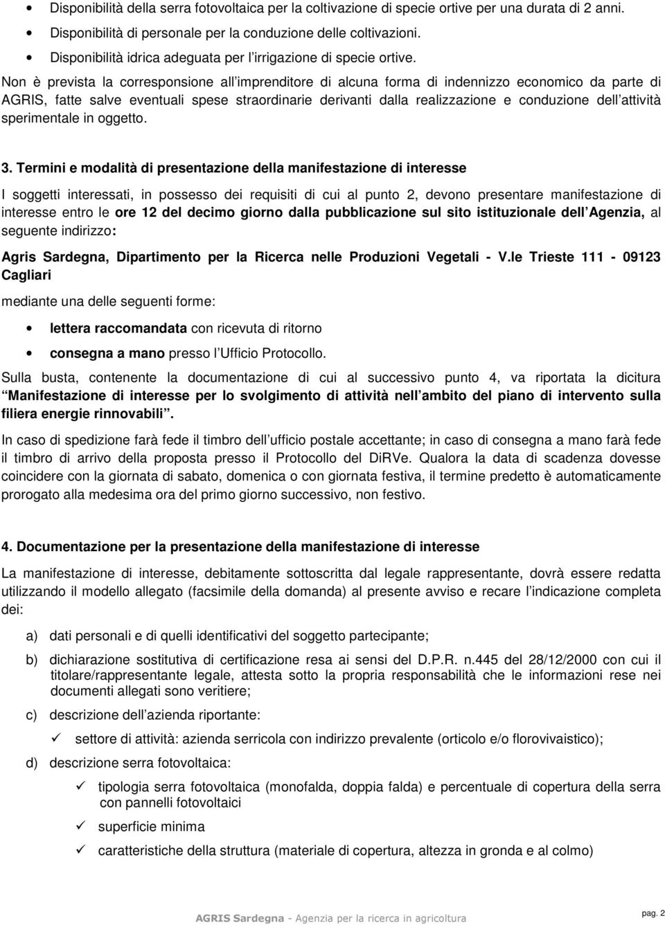 Non è prevista la corresponsione all imprenditore di alcuna forma di indennizzo economico da parte di AGRIS, fatte salve eventuali spese straordinarie derivanti dalla realizzazione e conduzione dell