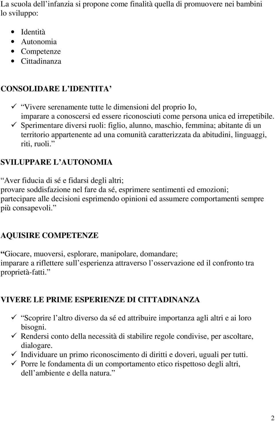 Sperimentare diversi ruoli: figlio, alunno, maschio, femmina; abitante di un territorio appartenente ad una comunità caratterizzata da abitudini, linguaggi, riti, ruoli.