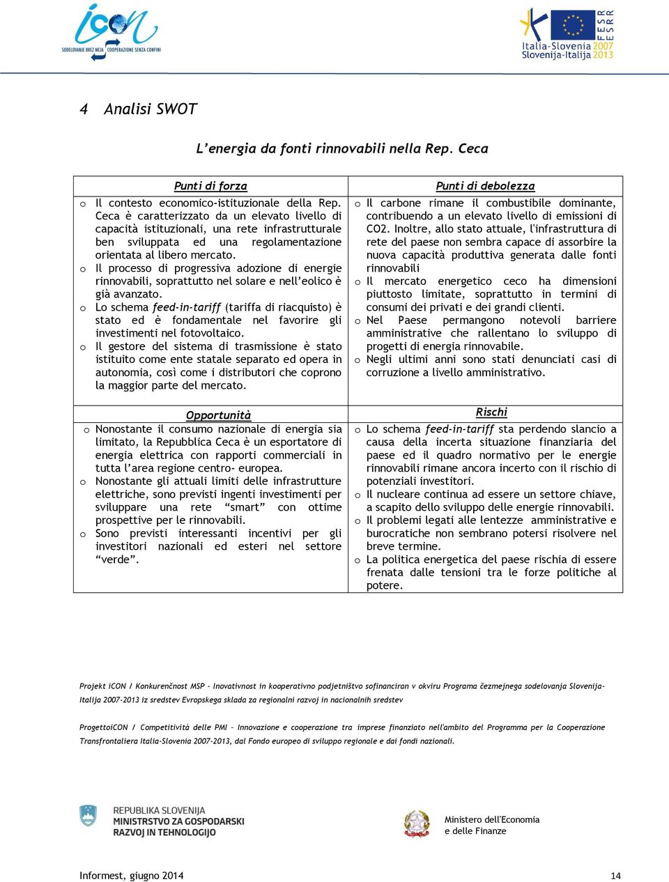 o Il processo di progressiva adozione di energie rinnovabili, soprattutto nel solare e nell eolico è già avanzato.