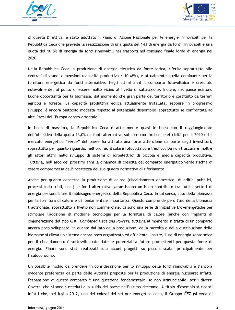 Nella Repubblica Ceca la produzione di energia elettrica da fonte idrica, riferita soprattutto alle centrali di grandi dimensioni (capacità produttiva > 10 MW), è attualmente quella dominante per la