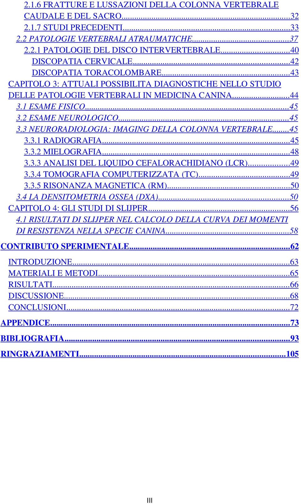 2 ESAME NEUROLOGICO... 45 3.3 NEURORADIOLOGIA: IMAGING DELLA COLONNA VERTEBRALE... 45 3.3.1 RADIOGRAFIA... 45 3.3.2 MIELOGRAFIA... 48 3.3.3 ANALISI DEL LIQUIDO CEFALORACHIDIANO (LCR)... 49 3.3.4 TOMOGRAFIA COMPUTERIZZATA (TC).