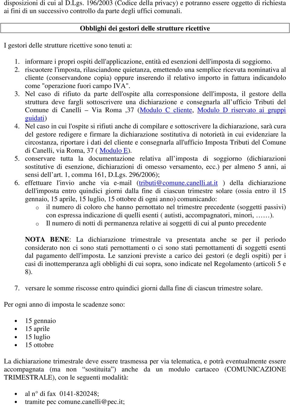 riscuotere l'imposta, rilasciandone quietanza, emettendo una semplice ricevuta nominativa al cliente (conservandone copia) oppure inserendo il relativo importo in fattura indicandolo come "operazione