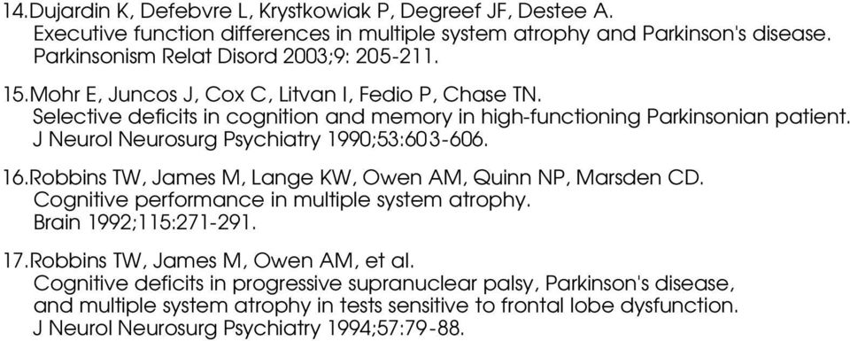 16.Robbins TW, James M, Lange KW, Owen AM, Quinn NP, Marsden CD. Cognitive performance in multiple system atrophy. Brain 1992;115:271-291. 17.Robbins TW, James M, Owen AM, et al.