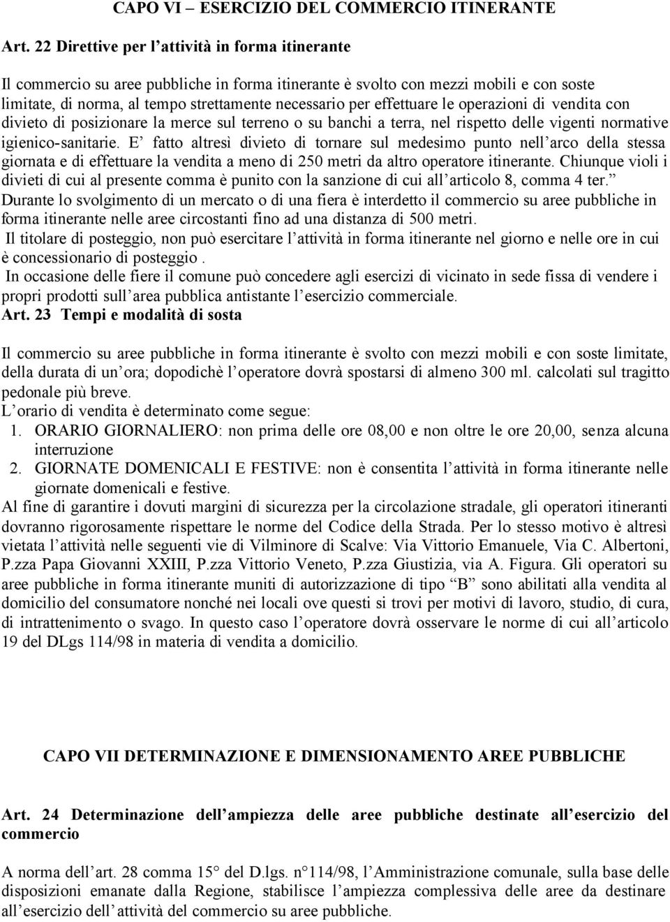 effettuare le operazioni di vendita con divieto di posizionare la merce sul terreno o su banchi a terra, nel rispetto delle vigenti normative igienico-sanitarie.