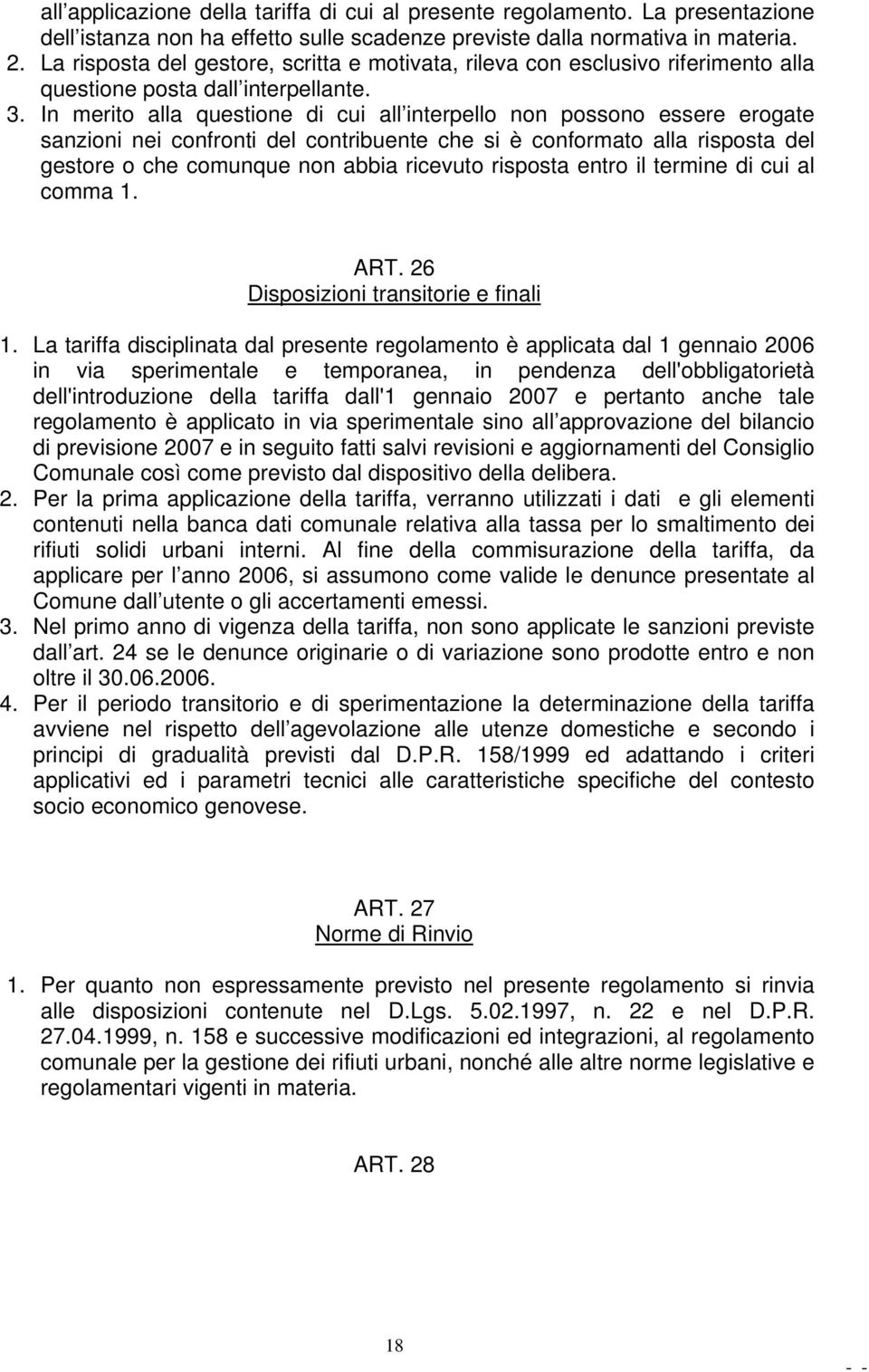 In merito alla questione di cui all interpello non possono essere erogate sanzioni nei confronti del contribuente che si è conformato alla risposta del gestore o che comunque non abbia ricevuto