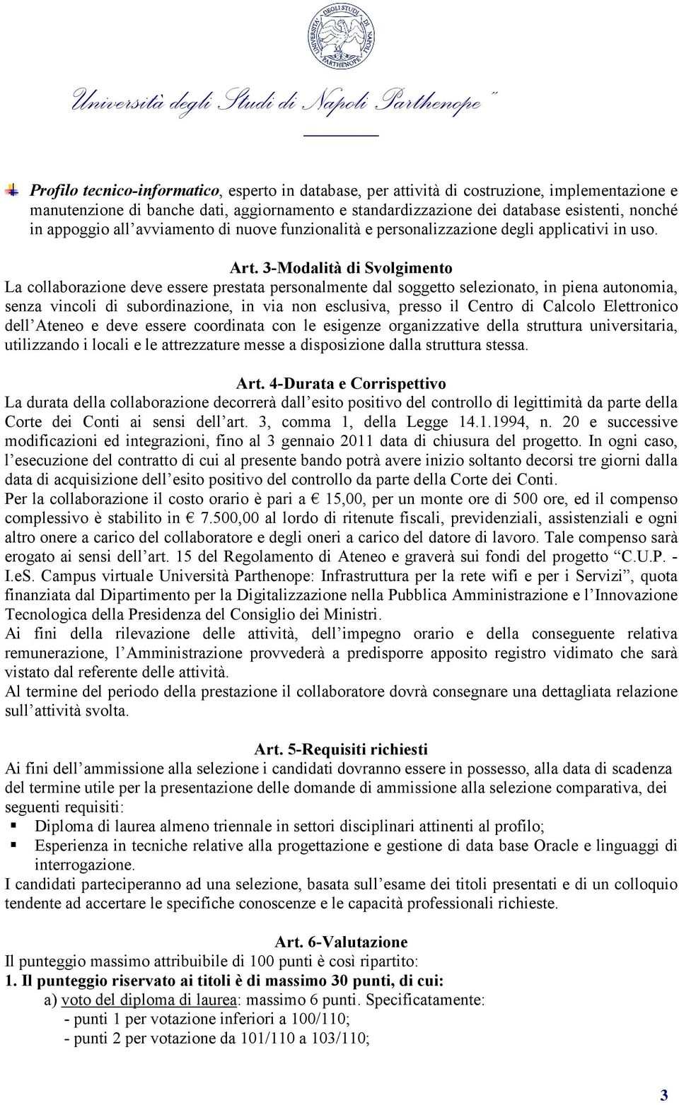 3-Modalità di Svolgimento La collaborazione deve essere prestata personalmente dal soggetto selezionato, in piena autonomia, senza vincoli di subordinazione, in via non esclusiva, presso il Centro di