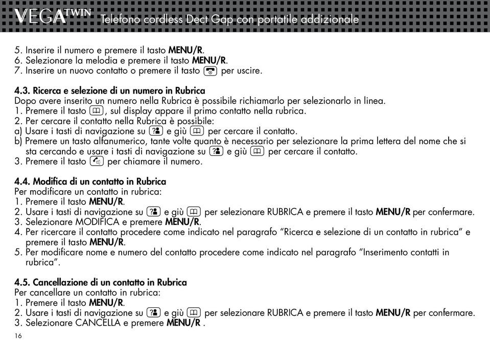 Ricerca e selezione di un numero in Rubrica Dopo avere inserito un numero nella Rubrica è possibile richiamarlo per selezionarlo in linea. 1.