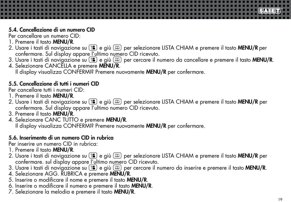 Il display visualizza CONFERMI? Premere nuovamente MENU/R per confermare. 5.5. Cancellazione di tutti i numeri CID Per cancellare tutti i numeri CID: 2.