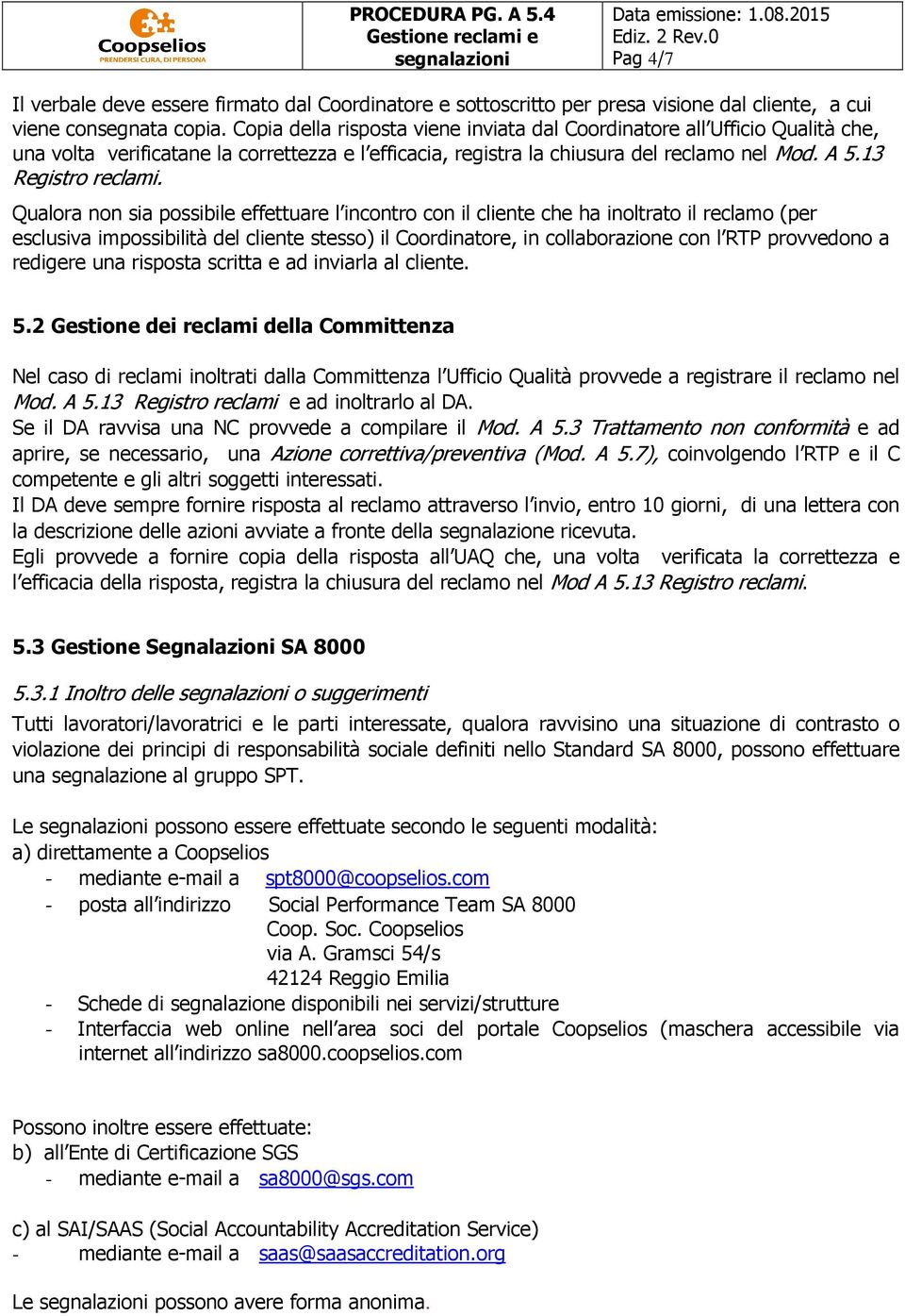 Qualora non sia possibile effettuare l incontro con il cliente che ha inoltrato il reclamo (per esclusiva impossibilità del cliente stesso) il Coordinatore, in collaborazione con l RTP provvedono a