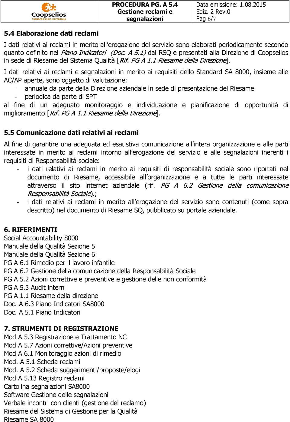 I dati relativi ai reclami e in merito ai requisiti dello Standard SA 8000, insieme alle AC/AP aperte, sono oggetto di valutazione: - annuale da parte della Direzione aziendale in sede di