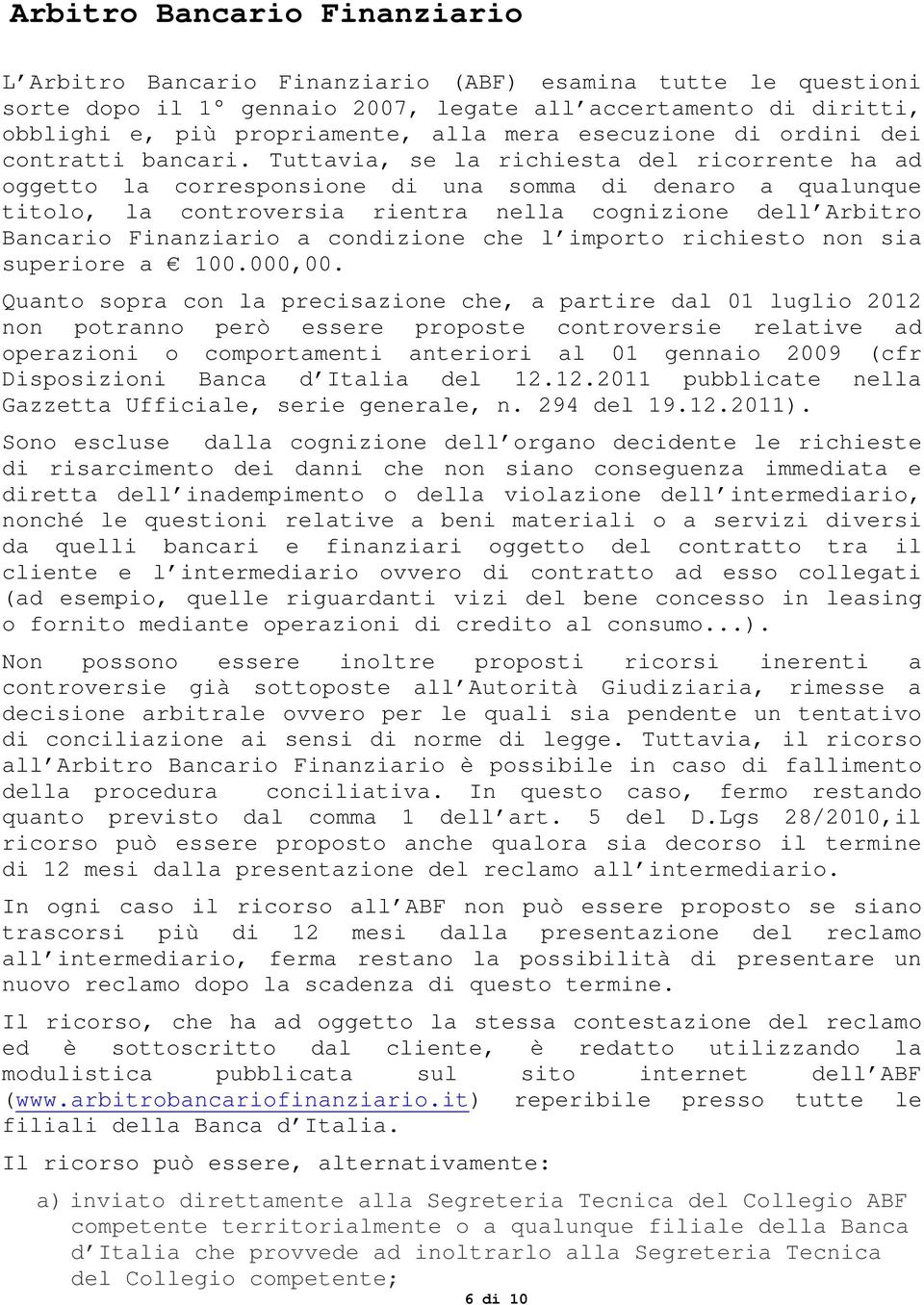 Tuttavia, se la richiesta del ricorrente ha ad oggetto la corresponsione di una somma di denaro a qualunque titolo, la controversia rientra nella cognizione dell Arbitro Bancario Finanziario a