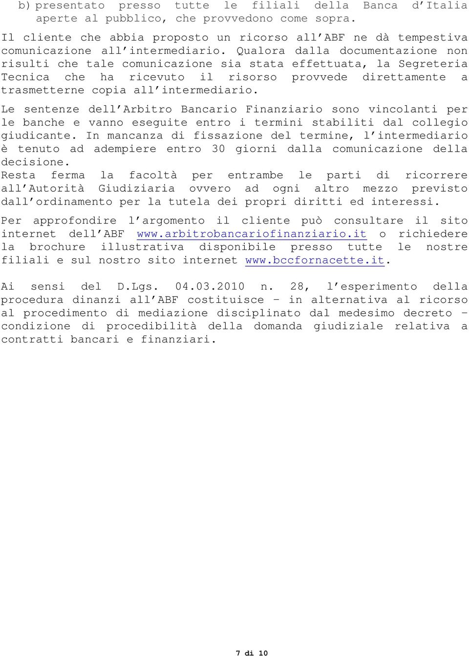 Qualora dalla documentazione non risulti che tale comunicazione sia stata effettuata, la Segreteria Tecnica che ha ricevuto il risorso provvede direttamente a trasmetterne copia all intermediario.