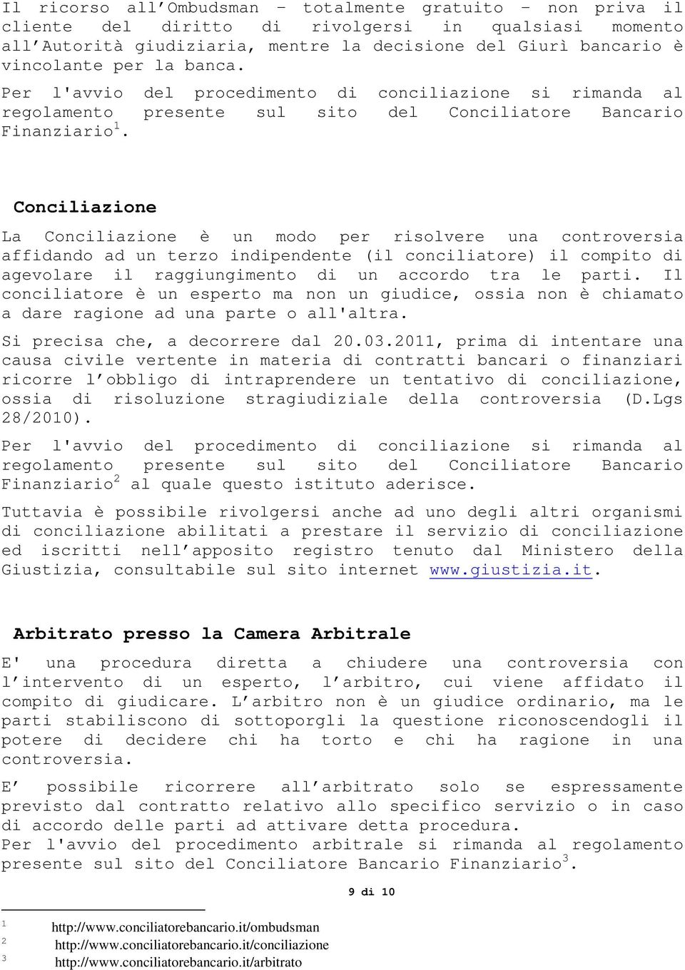 Conciliazione La Conciliazione è un modo per risolvere una controversia affidando ad un terzo indipendente (il conciliatore) il compito di agevolare il raggiungimento di un accordo tra le parti.