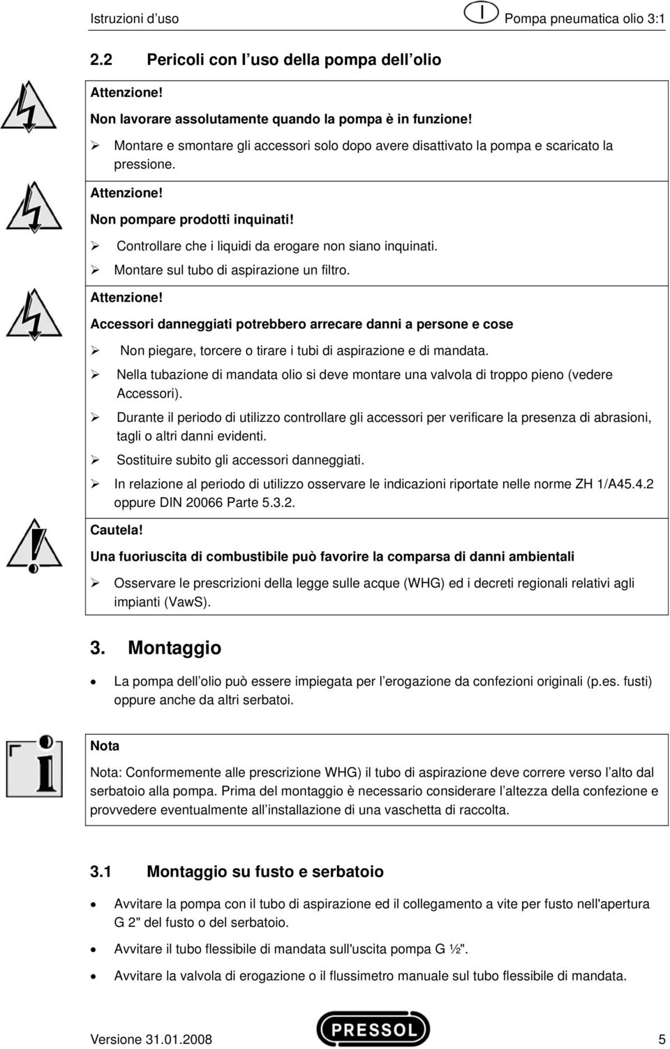 Montare sul tubo di aspirazione un filtro. Attenzione! Accessori danneggiati potrebbero arrecare danni a persone e cose Non piegare, torcere o tirare i tubi di aspirazione e di mandata.