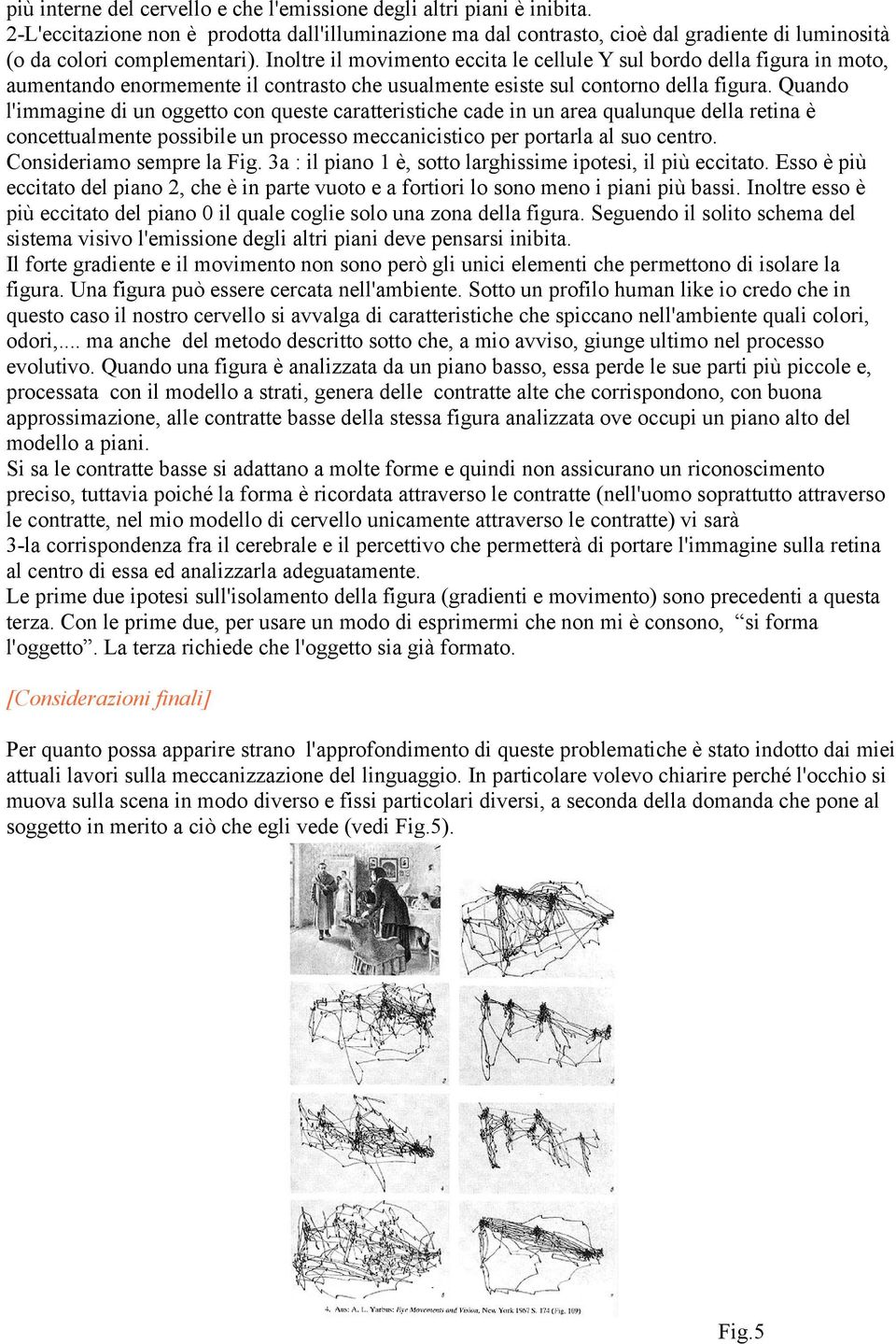 Inoltre il movimento eccita le cellule Y sul bordo della figura in moto, aumentando enormemente il contrasto che usualmente esiste sul contorno della figura.