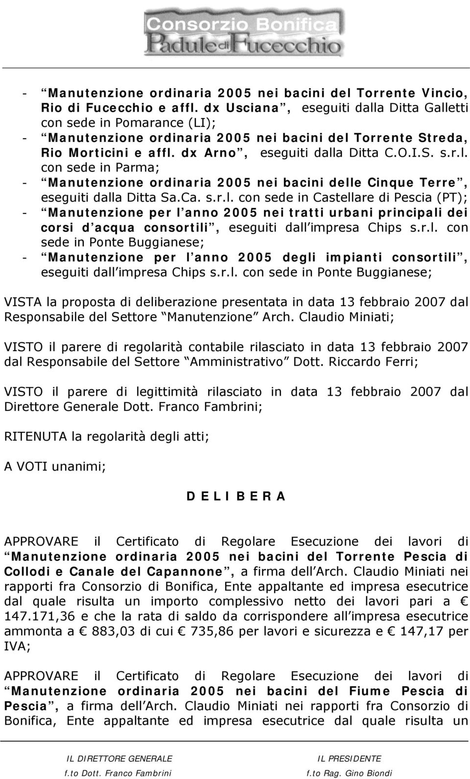 Ca. s.r.l. con sede in Castellare di Pescia (PT); - Manutenzione per l anno 2005 nei tratti urbani principali dei corsi d acqua consortili, eseguiti dall impresa Chips s.r.l. con sede in Ponte Buggianese; - Manutenzione per l anno 2005 degli impianti consortili, eseguiti dall impresa Chips s.