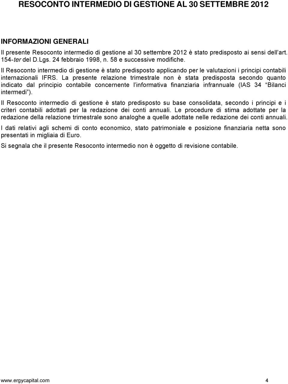 La presente relazione trimestrale non è stata predisposta secondo quanto indicato dal principio contabile concernente l informativa finanziaria infrannuale (IAS 34 Bilanci intermedi ).