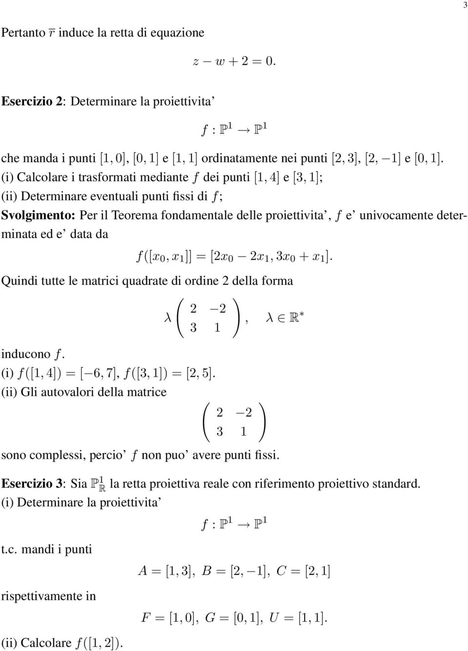 f([x 0, x 1 ]] = [2x 0 2x 1, 3x 0 + x 1 ] Quindi tutte le matrici quadrate di ordine 2 della forma ( ) 2 2 λ, λ R 3 1 inducono f (i) f([1, 4]) = [ 6, 7], f([3, 1]) = [2, 5] (ii) Gli autovalori della