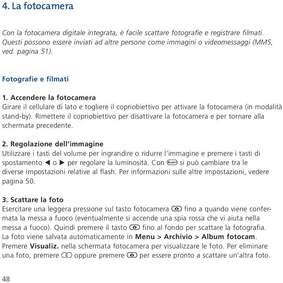 Rimettere il copriobiettivo per disattivare la fotocamera e per tornare alla schermata precedente. 2.