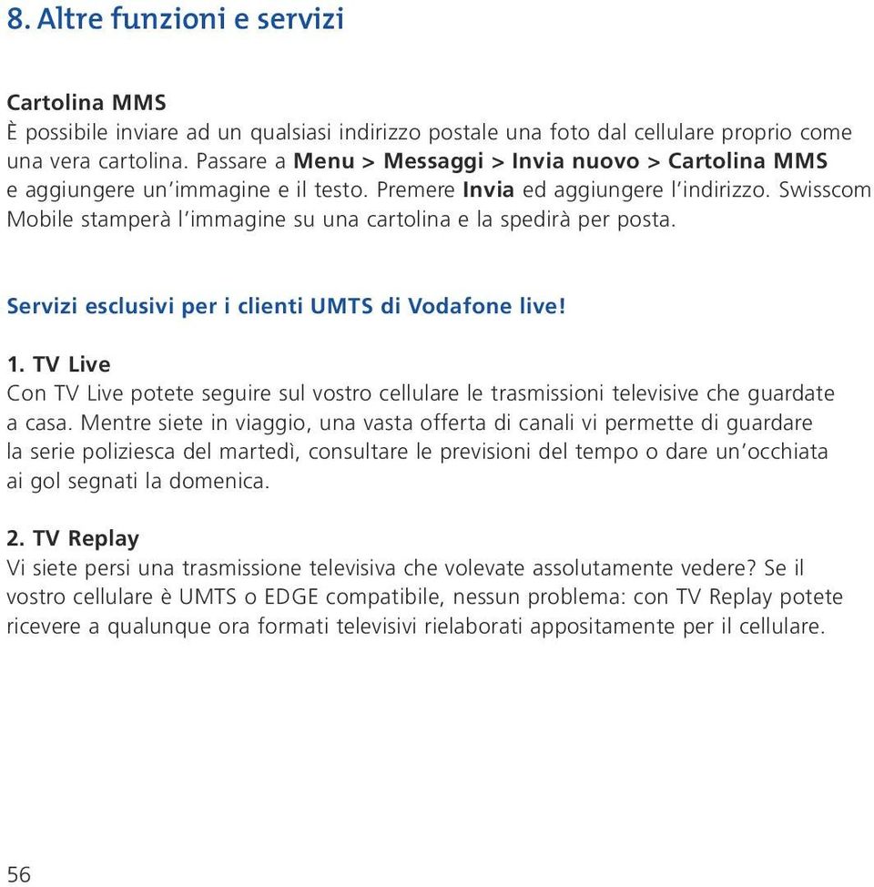 Swisscom Mobile stamperà l immagine su una cartolina e la spedirà per posta. Servizi esclusivi per i clienti UMTS di Vodafone live! 1.