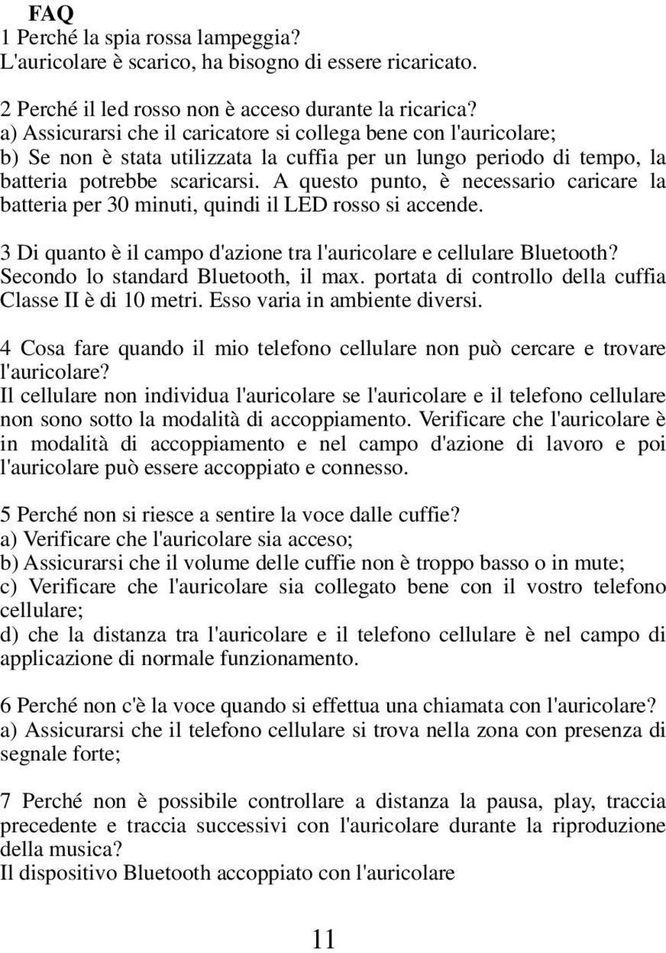 A questo punto, è necessario caricare la batteria per 30 minuti, quindi il LED rosso si accende. 3 Di quanto è il campo d'azione tra l'auricolare e cellulare Bluetooth?