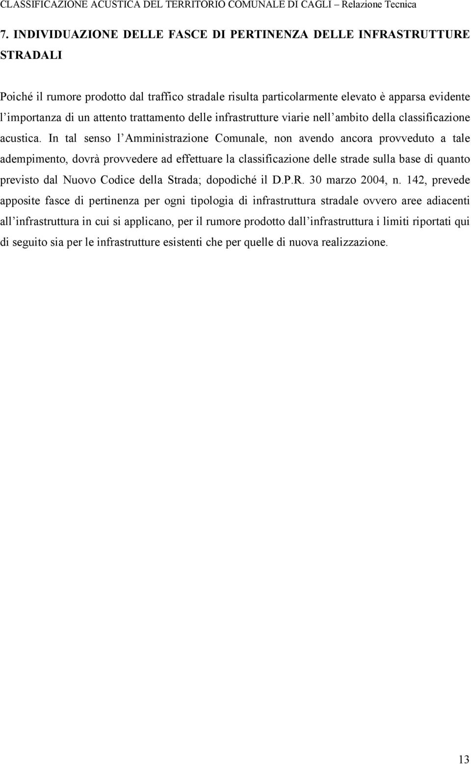 In tal senso l Amministrazione Comunale, non avendo ancora provveduto a tale adempimento, dovrà provvedere ad effettuare la classificazione delle strade sulla base di quanto previsto dal Nuovo Codice