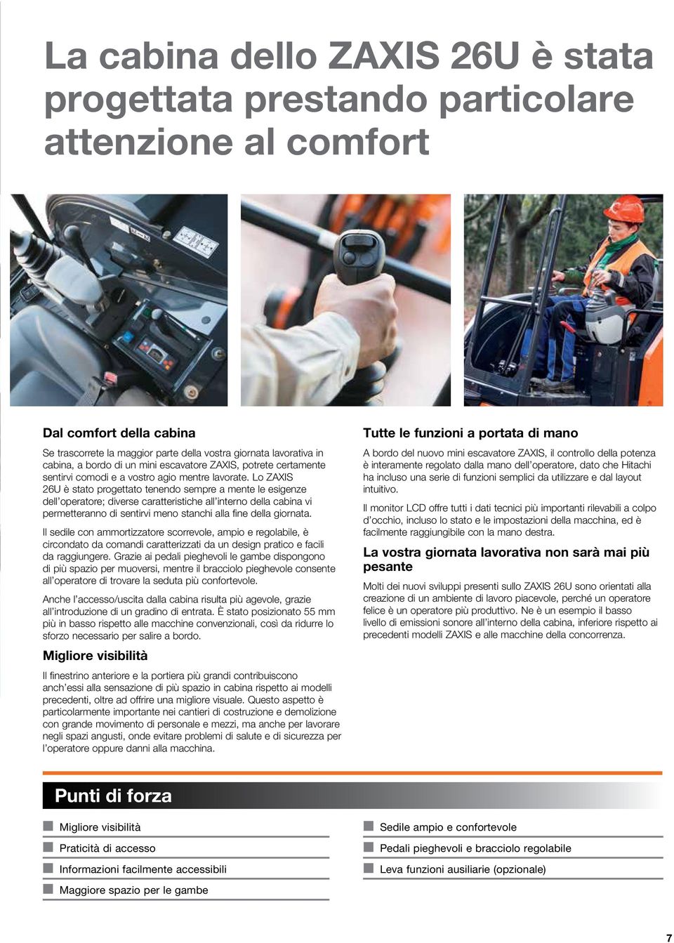 Lo ZAXIS 26U è stato progettato tenendo sempre a mente le esigenze dell operatore; diverse caratteristiche all interno della cabina vi permetteranno di sentirvi meno stanchi alla fine della giornata.