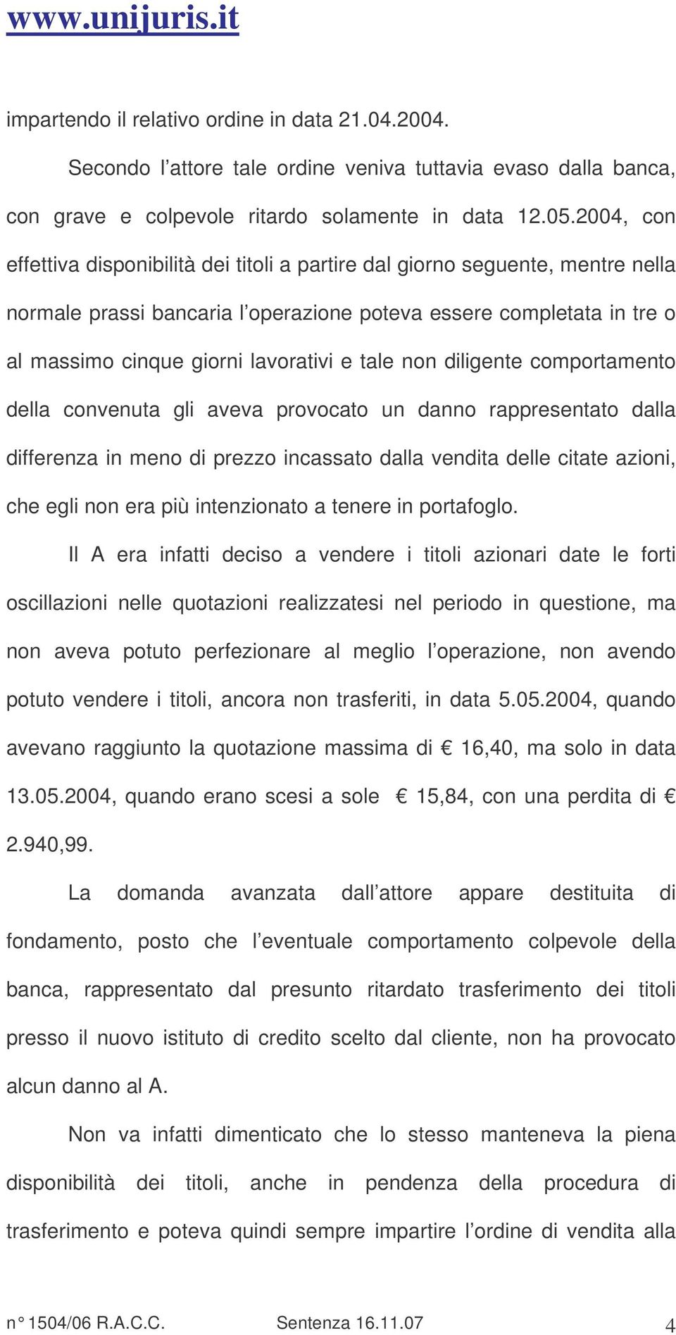 tale non diligente comportamento della convenuta gli aveva provocato un danno rappresentato dalla differenza in meno di prezzo incassato dalla vendita delle citate azioni, che egli non era più