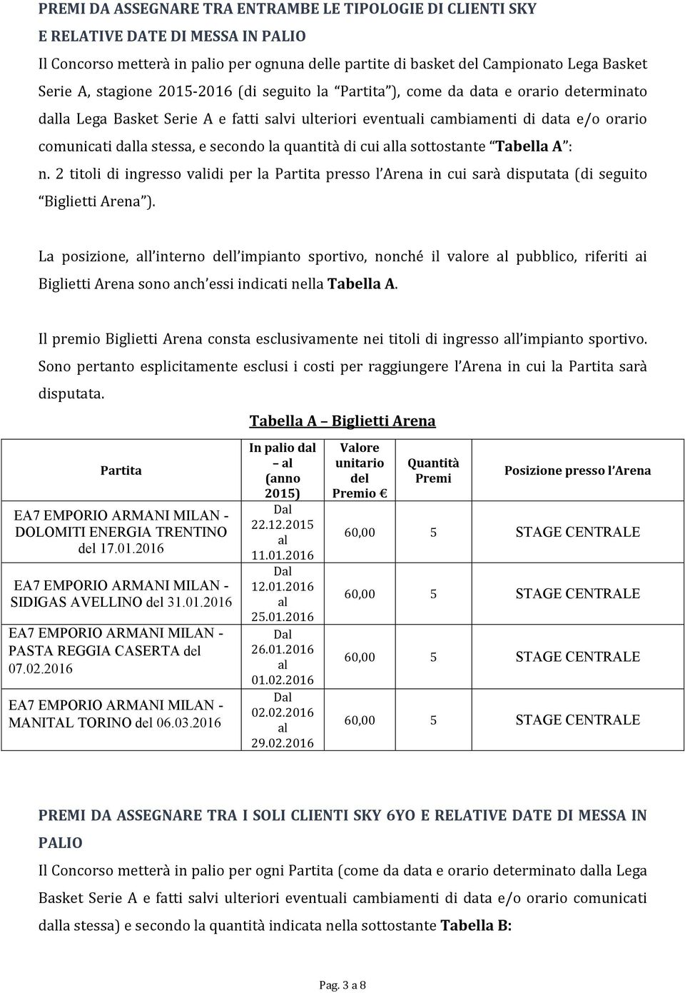 quantità di cui la sottostante Tabella A : n. 2 titoli di ingresso vidi per la Partita presso l Arena in cui sarà disputata (di seguito Biglietti Arena ).