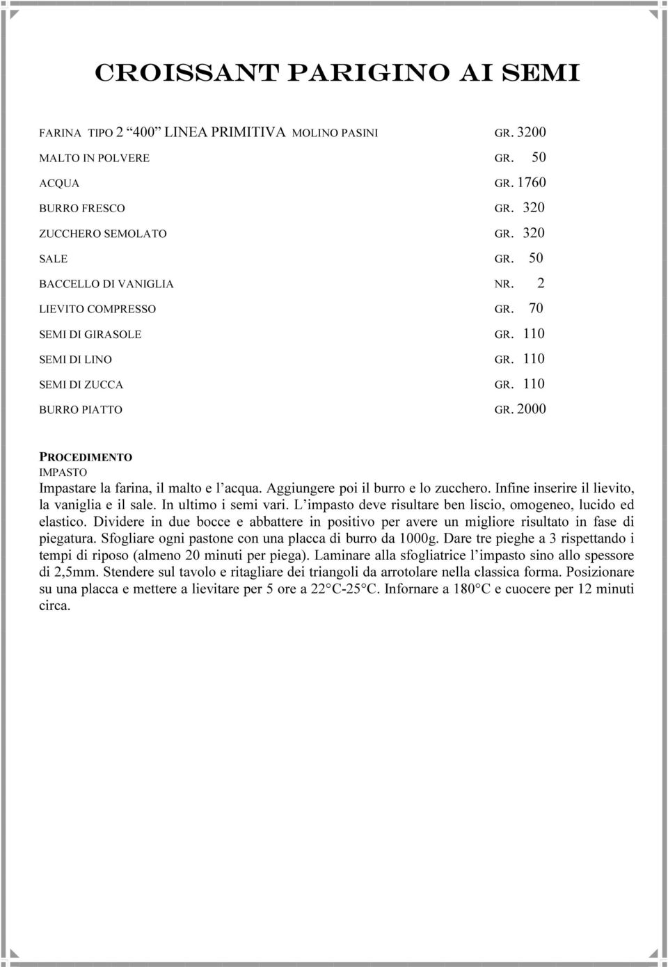 2000 PROCEDIMENTO IMPASTO Impastare la farina, il malto e l acqua. Aggiungere poi il burro e lo zucchero. Infine inserire il lievito, la vaniglia e il sale. In ultimo i semi vari.