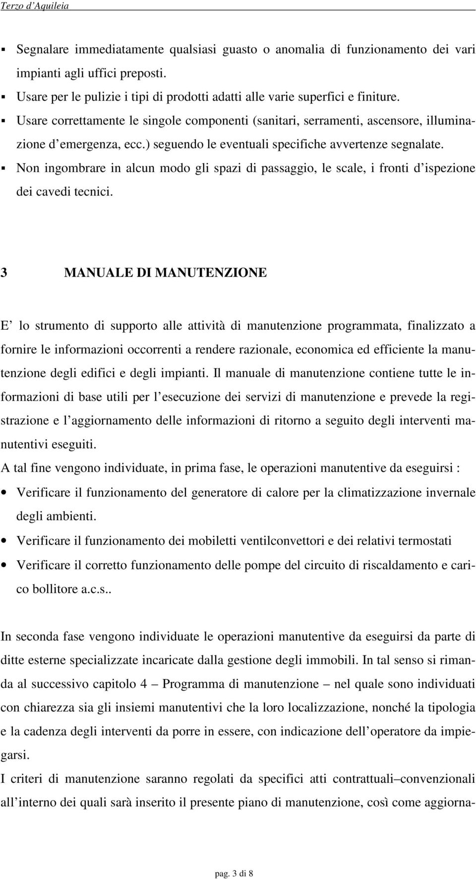 Non ingombrare in alcun modo gli spazi di passaggio, le scale, i fronti d ispezione dei cavedi tecnici.