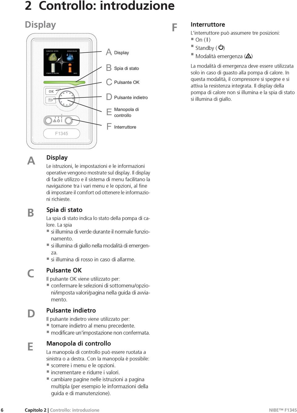 Il display della pompa di calore non si illumina e la spia di stato si illumina di giallo. A B C D E Display Le istruzioni, le impostazioni e le informazioni operative vengono mostrate sul display.