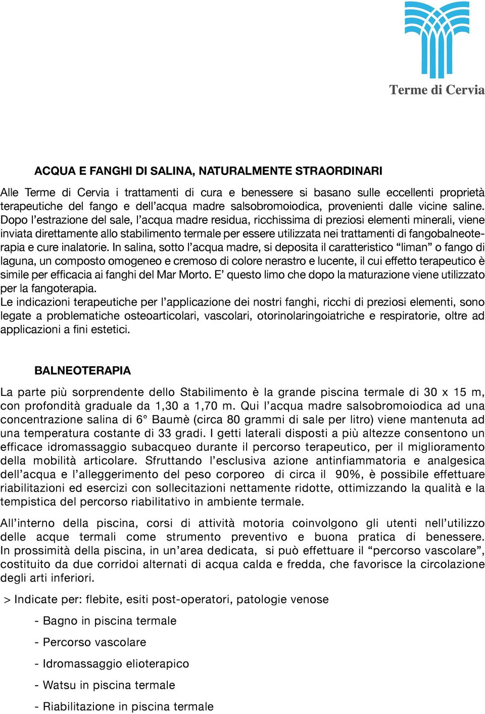 Dopo l estrazione del sale, l acqua madre residua, ricchissima di preziosi elementi minerali, viene inviata direttamente allo stabilimento termale per essere utilizzata nei trattamenti di