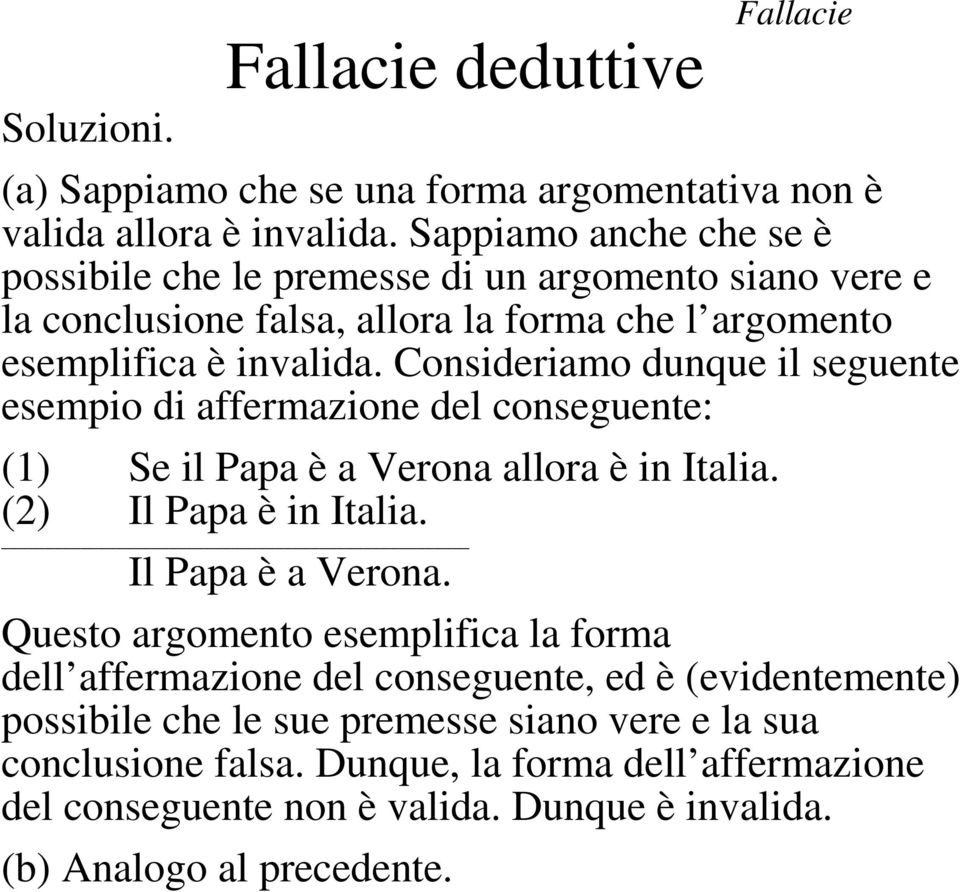 Consideriamo dunque il seguente esempio di affermazione del conseguente: (1) Se il Papa è a Verona allora è in Italia. (2) Il Papa è in Italia. Il Papa è a Verona.