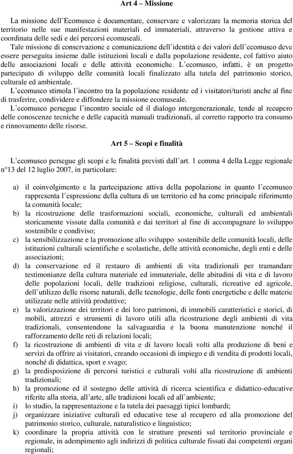 Tale missione di conservazione e comunicazione dell identità e dei valori dell ecomuseo deve essere perseguita insieme dalle istituzioni locali e dalla popolazione residente, col fattivo aiuto delle