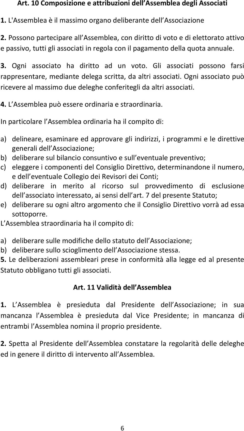 Gli associati possono farsi rappresentare, mediante delega scritta, da altri associati. Ogni associato può ricevere al massimo due deleghe conferitegli da altri associati. 4.