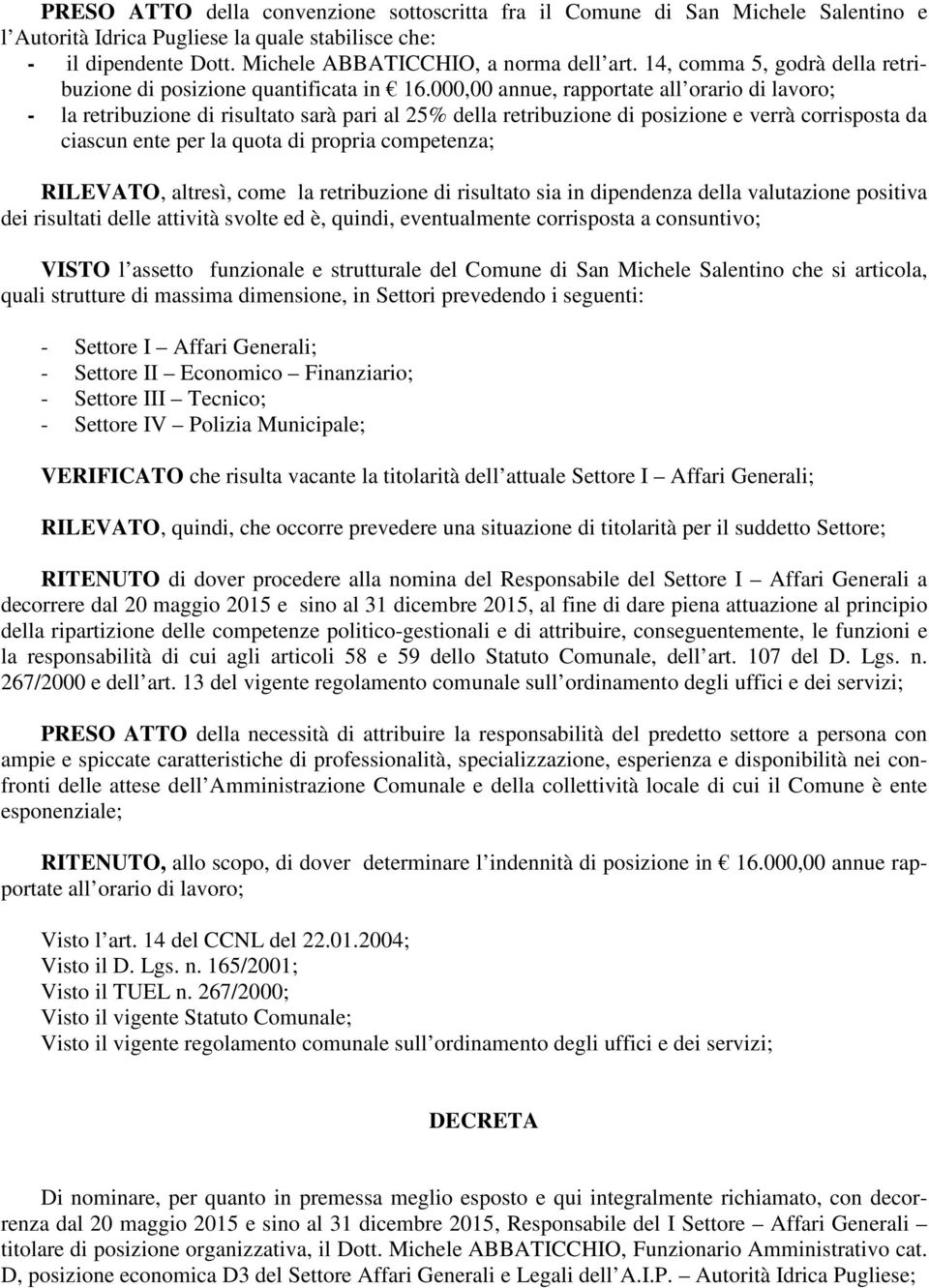 000,00 annue, rapportate all orario di lavoro; - la retribuzione di risultato sarà pari al 25% della retribuzione di posizione e verrà corrisposta da ciascun ente per la quota di propria competenza;