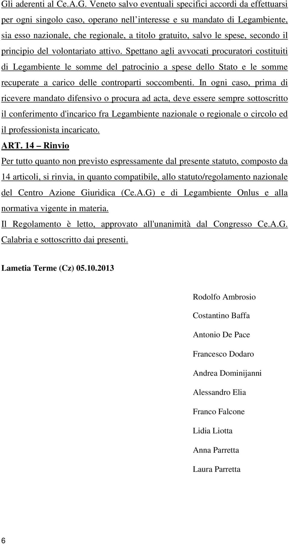 Spettano agli avvocati procuratori costituiti di Legambiente le somme del patrocinio a spese dello Stato e le somme recuperate a carico delle controparti soccombenti.