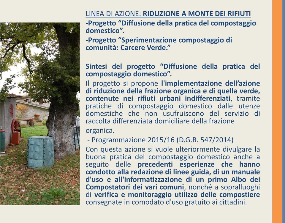 Il progetto si propone l'implementazione dell azione di riduzione della frazione organica e di quella verde, contenute nei rifiuti urbani indifferenziati, tramite pratiche di compostaggio domestico