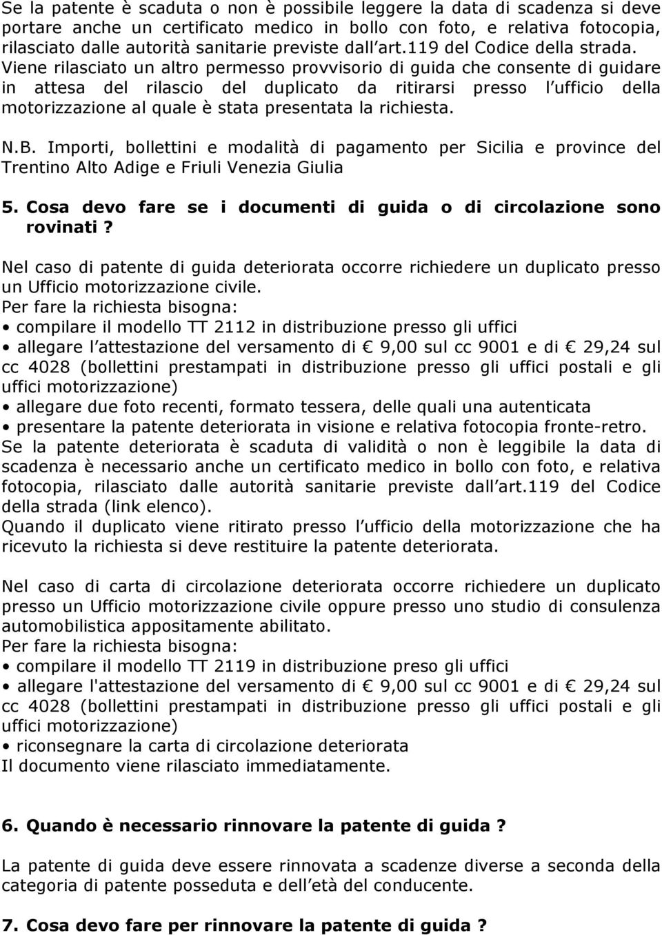 Viene rilasciato un altro permesso provvisorio di guida che consente di guidare in attesa del rilascio del duplicato da ritirarsi presso l ufficio della motorizzazione al quale è stata presentata la