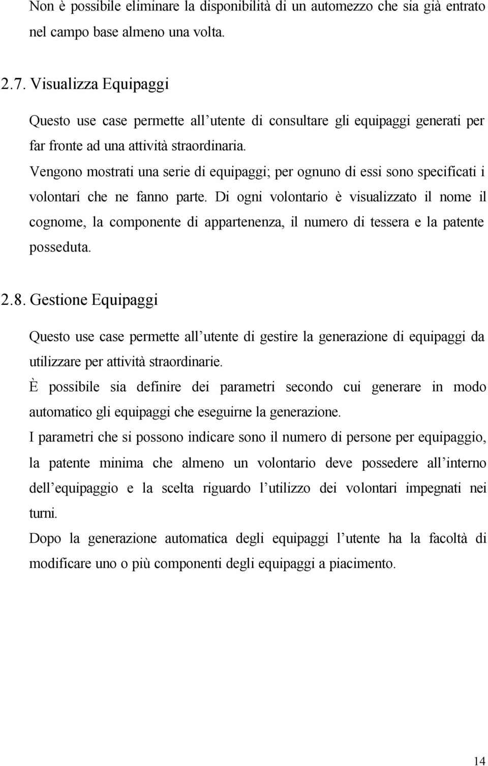 Vengono mostrati una serie di equipaggi; per ognuno di essi sono specificati i volontari che ne fanno parte.